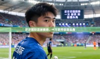 茫茫国际足球赛场，一方新秀崭露头角