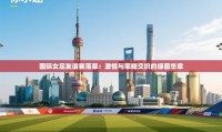 国际女足友谊赛落幕：激情与荣耀交织的绿茵华章