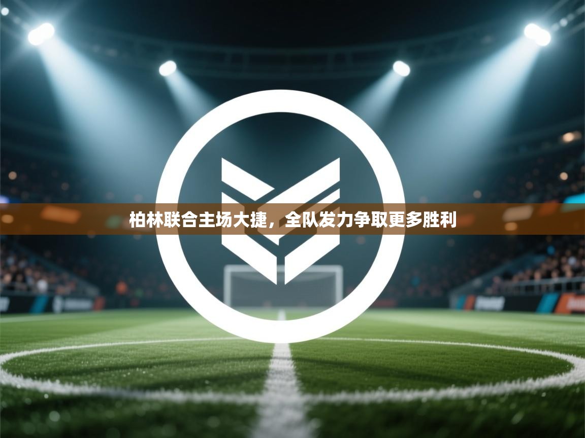 柏林联合主场大捷，全队发力争取更多胜利  第1张