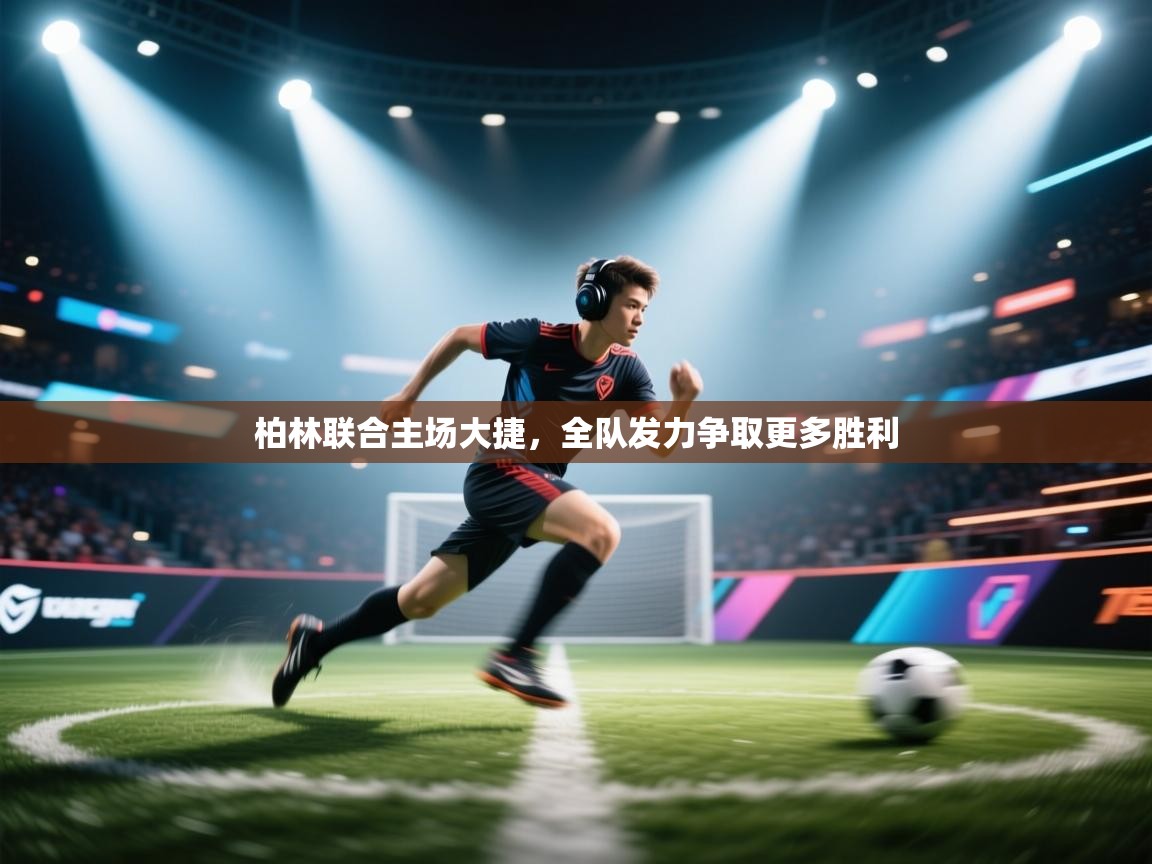 柏林联合主场大捷，全队发力争取更多胜利  第2张