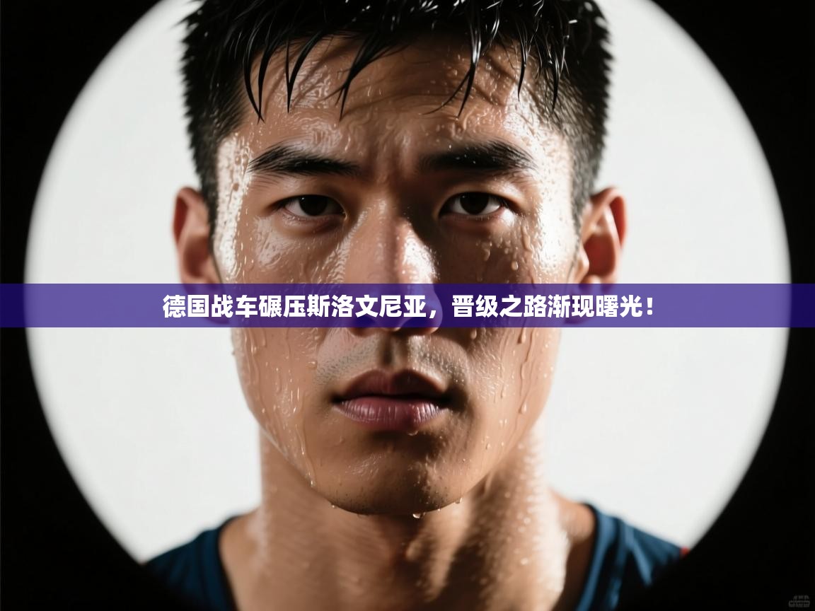 德国战车碾压斯洛文尼亚，晋级之路渐现曙光！  第2张